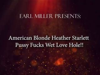 American Blonde Heather Starlett Pussy Fucks Her Wet Luscious Love Hole!